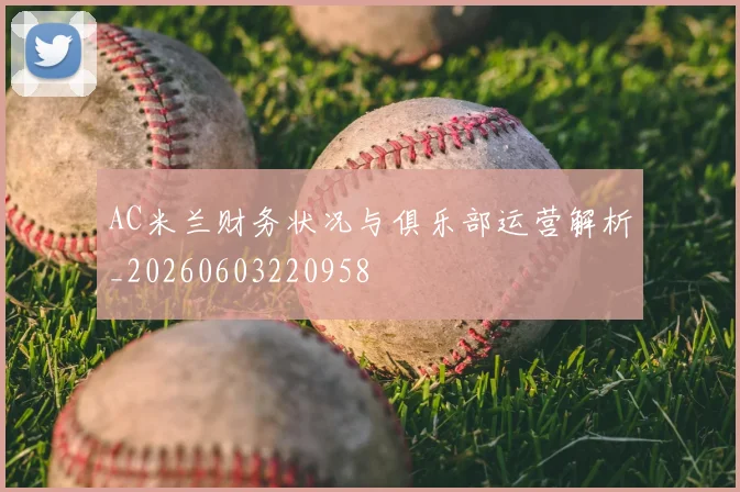 AC米兰财务状况与俱乐部运营解析_20260603220958