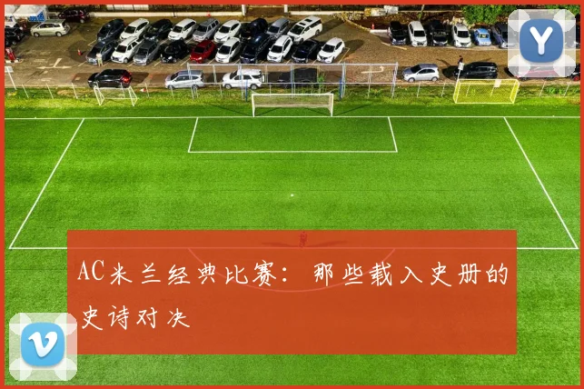 AC米兰经典比赛：那些载入史册的史诗对决