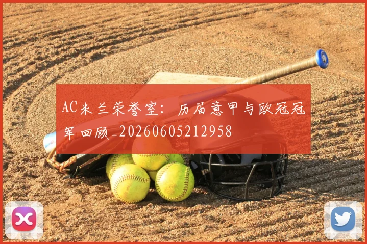 AC米兰荣誉室：历届意甲与欧冠冠军回顾_20260605212958