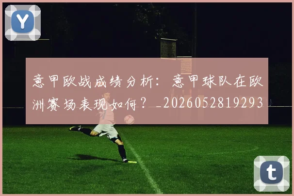 意甲欧战成绩分析：意甲球队在欧洲赛场表现如何？_20260528192935