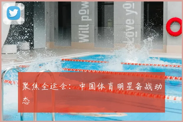 聚焦全运会:中国体育明星备战动态