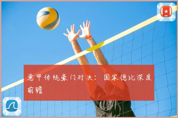 意甲传统豪门对决：国家德比深度前瞻