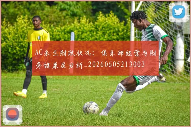AC米兰财政状况：俱乐部经营与财务健康度分析_20260605213003