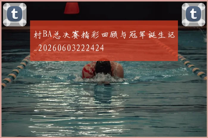 村BA总决赛精彩回顾与冠军诞生记_20260603222424