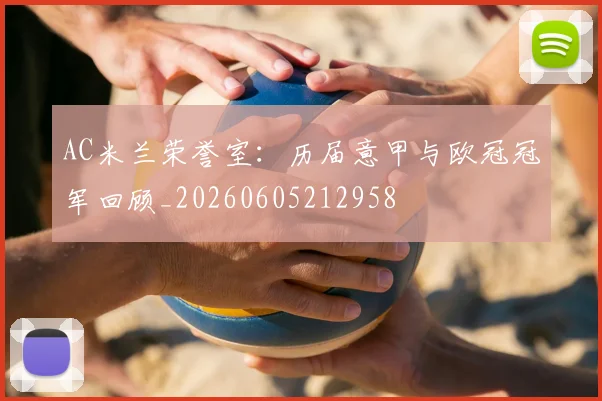 AC米兰荣誉室：历届意甲与欧冠冠军回顾_20260605212958