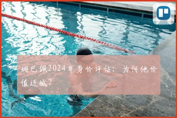 姆巴佩2024年身价评估:为何他价值连城?
